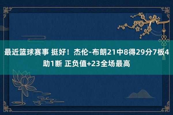 最近篮球赛事 挺好！杰伦-布朗21中8得29分7板4助1断 正负值+23全场最高