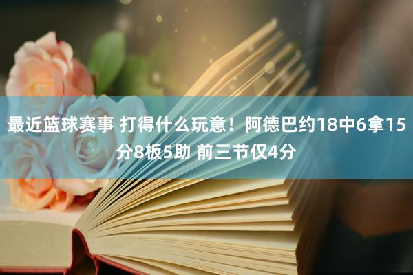 最近篮球赛事 打得什么玩意！阿德巴约18中6拿15分8板5助 前三节仅4分