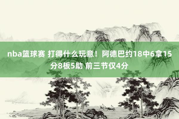 nba篮球赛 打得什么玩意！阿德巴约18中6拿15分8板5助 前三节仅4分