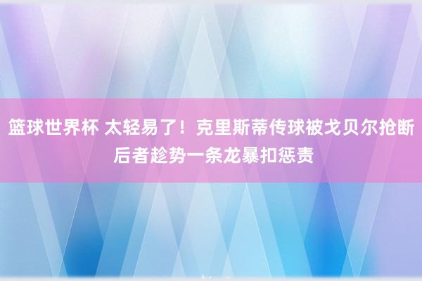 篮球世界杯 太轻易了！克里斯蒂传球被戈贝尔抢断 后者趁势一条龙暴扣惩责