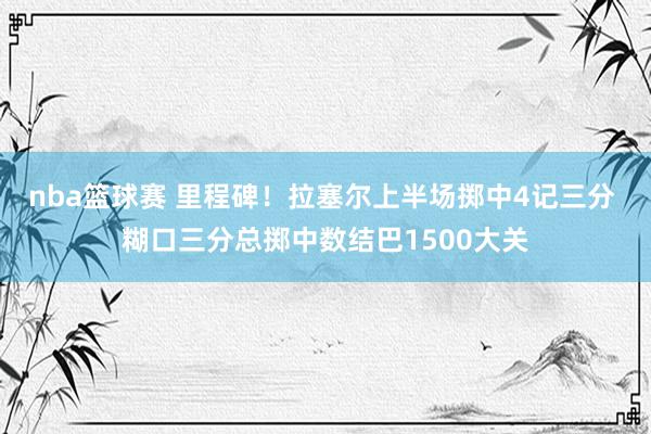 nba篮球赛 里程碑！拉塞尔上半场掷中4记三分 糊口三分总掷中数结巴1500大关