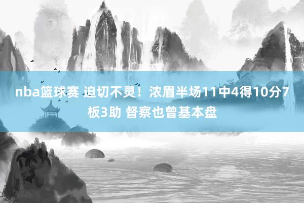 nba篮球赛 迫切不灵！浓眉半场11中4得10分7板3助 督察也曾基本盘