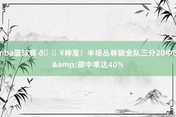 nba篮球赛 🔥神准！半场丛林狼全队三分20中8&掷中率达40%