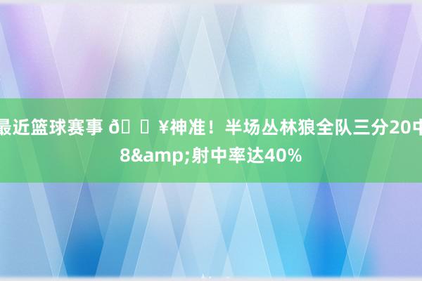 最近篮球赛事 🔥神准！半场丛林狼全队三分20中8&射中率达40%