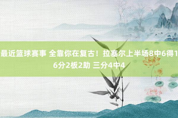 最近篮球赛事 全靠你在复古！拉塞尔上半场8中6得16分2板2助 三分4中4