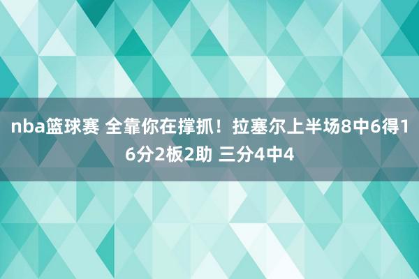 nba篮球赛 全靠你在撑抓！拉塞尔上半场8中6得16分2板2助 三分4中4