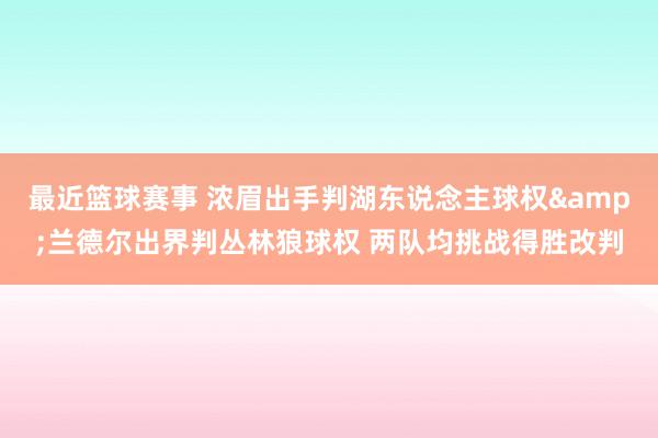 最近篮球赛事 浓眉出手判湖东说念主球权&兰德尔出界判丛林狼球权 两队均挑战得胜改判