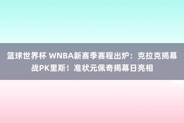 篮球世界杯 WNBA新赛季赛程出炉：克拉克揭幕战PK里斯！准状元佩奇揭幕日亮相