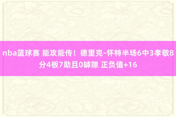 nba篮球赛 能攻能传！德里克-怀特半场6中3孝敬8分4板7助且0罅隙 正负值+16