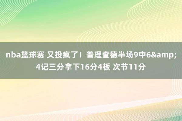 nba篮球赛 又投疯了！普理查德半场9中6&4记三分拿下16分4板 次节11分