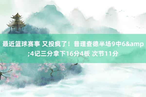 最近篮球赛事 又投疯了！普理查德半场9中6&4记三分拿下16分4板 次节11分