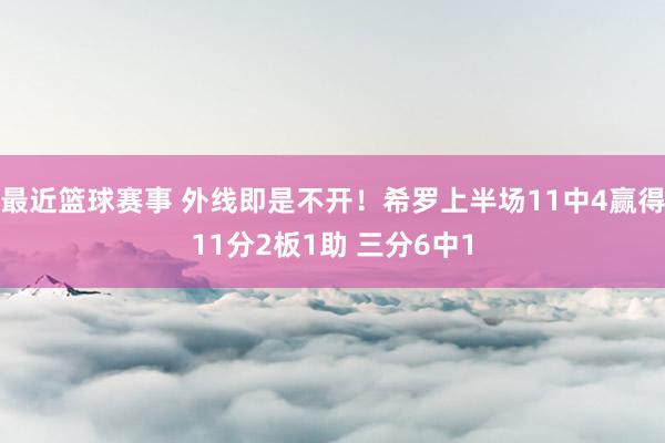 最近篮球赛事 外线即是不开！希罗上半场11中4赢得11分2板1助 三分6中1