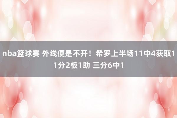 nba篮球赛 外线便是不开！希罗上半场11中4获取11分2板1助 三分6中1