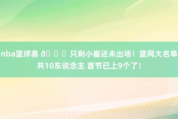 nba篮球赛 👀只剩小崔还未出场！篮网大名单共10东说念主 首节已上9个了！