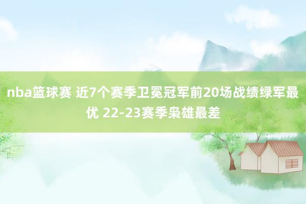 nba篮球赛 近7个赛季卫冕冠军前20场战绩绿军最优 22-23赛季枭雄最差