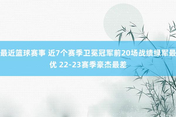 最近篮球赛事 近7个赛季卫冕冠军前20场战绩绿军最优 22-23赛季豪杰最差