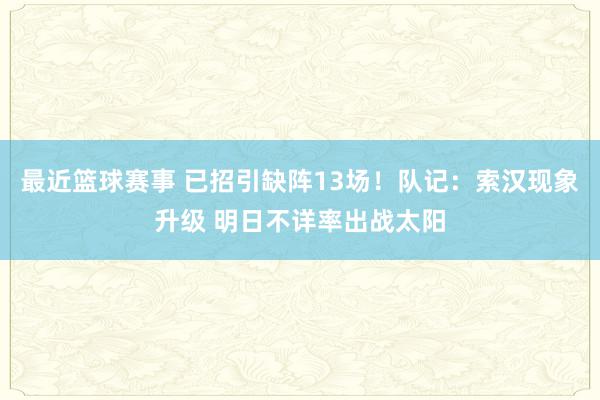 最近篮球赛事 已招引缺阵13场！队记：索汉现象升级 明日不详率出战太阳