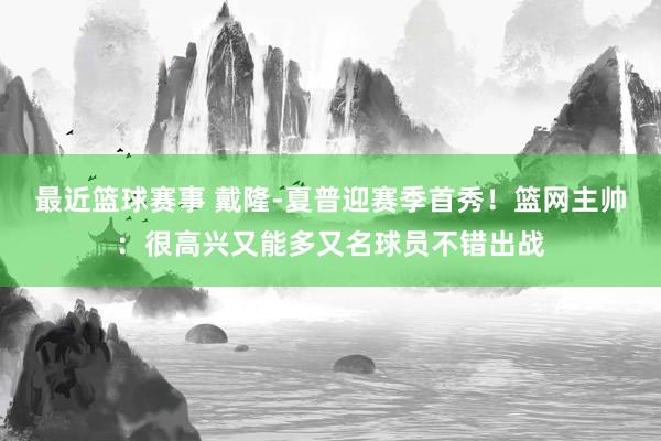 最近篮球赛事 戴隆-夏普迎赛季首秀！篮网主帅：很高兴又能多又名球员不错出战