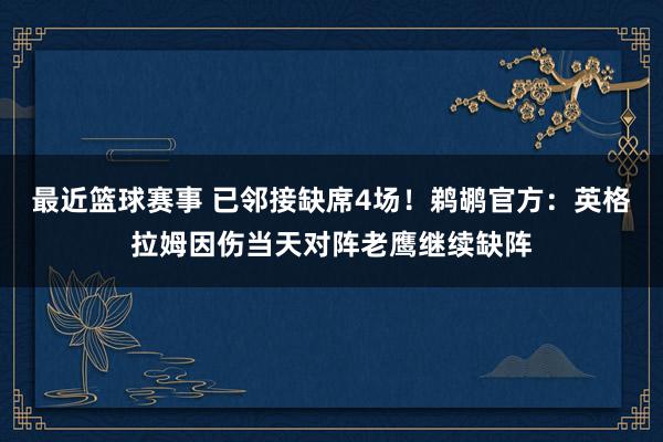 最近篮球赛事 已邻接缺席4场！鹈鹕官方：英格拉姆因伤当天对阵老鹰继续缺阵