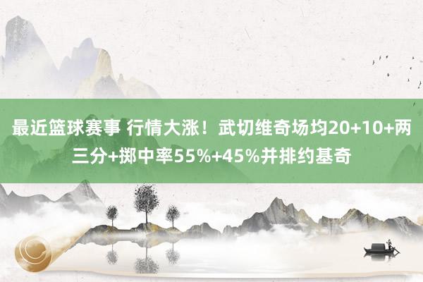 最近篮球赛事 行情大涨！武切维奇场均20+10+两三分+掷中率55%+45%并排约基奇