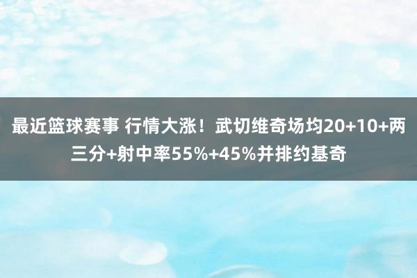 最近篮球赛事 行情大涨！武切维奇场均20+10+两三分+射中率55%+45%并排约基奇