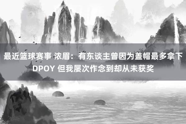 最近篮球赛事 浓眉：有东谈主曾因为盖帽最多拿下DPOY 但我屡次作念到却从未获奖