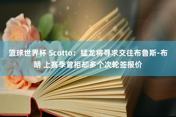 篮球世界杯 Scotto：猛龙将寻求交往布鲁斯-布朗 上赛季曾拒却多个次轮签报价