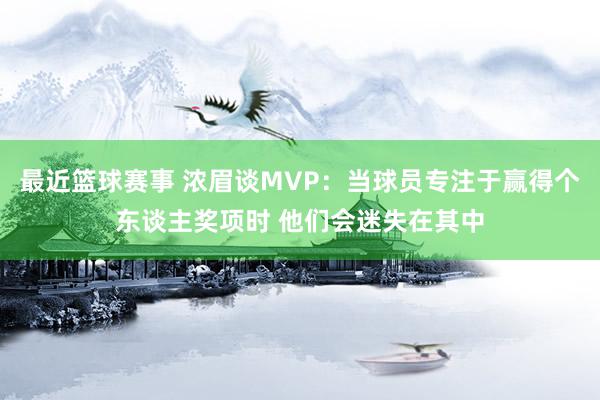 最近篮球赛事 浓眉谈MVP：当球员专注于赢得个东谈主奖项时 他们会迷失在其中