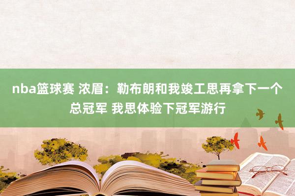 nba篮球赛 浓眉：勒布朗和我竣工思再拿下一个总冠军 我思体验下冠军游行