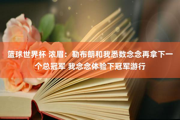 篮球世界杯 浓眉：勒布朗和我悉数念念再拿下一个总冠军 我念念体验下冠军游行