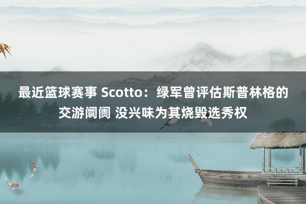 最近篮球赛事 Scotto：绿军曾评估斯普林格的交游阛阓 没兴味为其烧毁选秀权