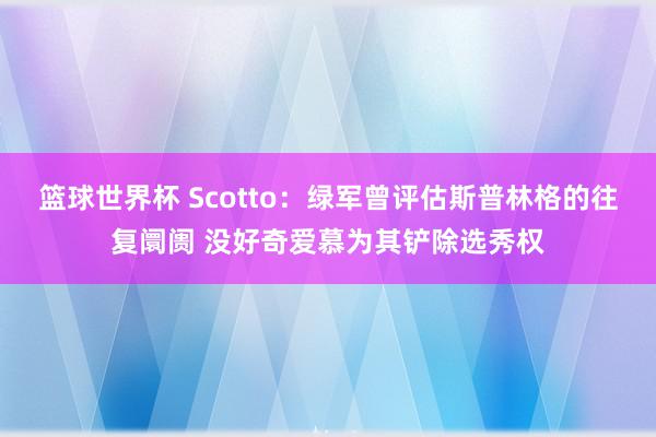 篮球世界杯 Scotto：绿军曾评估斯普林格的往复阛阓 没好奇爱慕为其铲除选秀权