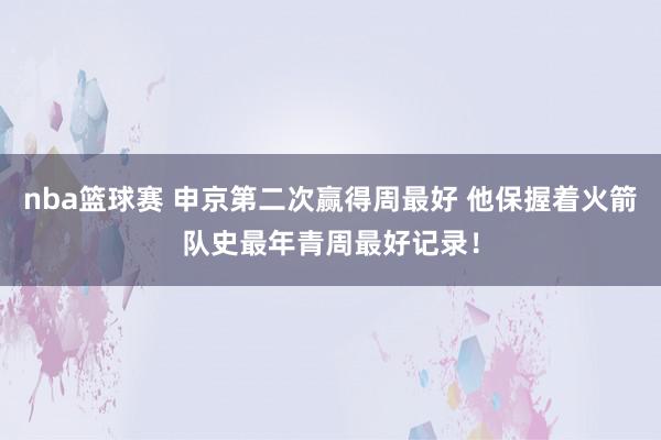 nba篮球赛 申京第二次赢得周最好 他保握着火箭队史最年青周最好记录！