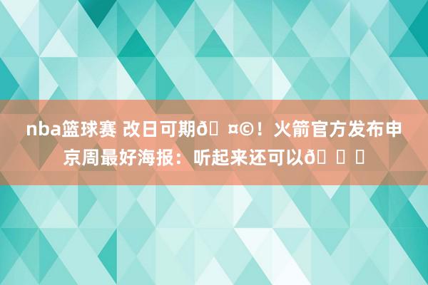 nba篮球赛 改日可期🤩！火箭官方发布申京周最好海报：听起来还可以😏